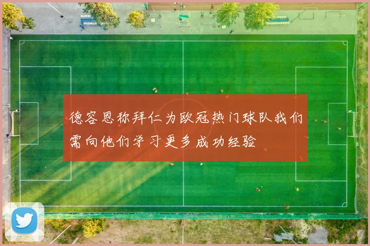 德容恩称拜仁为欧冠热门球队我们需向他们学习更多成功经验